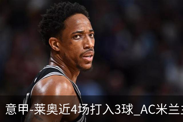 意甲-莱奥近4场打入3球 AC米兰主场1-1遭连平